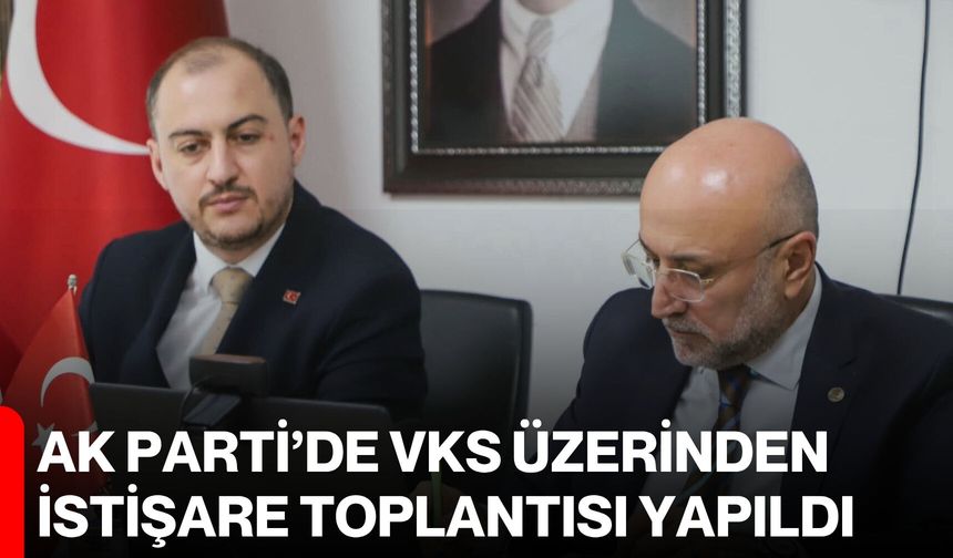 AK Parti’de VKS üzerinden istişare toplantısı yapıldı