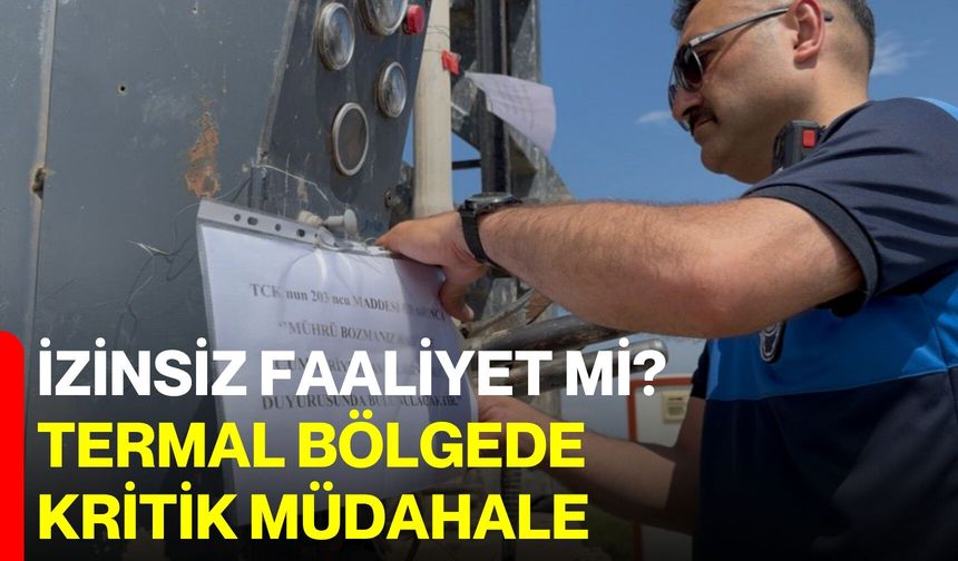 İzinsiz faaliyet mi? Termal bölgede kritik müdahale