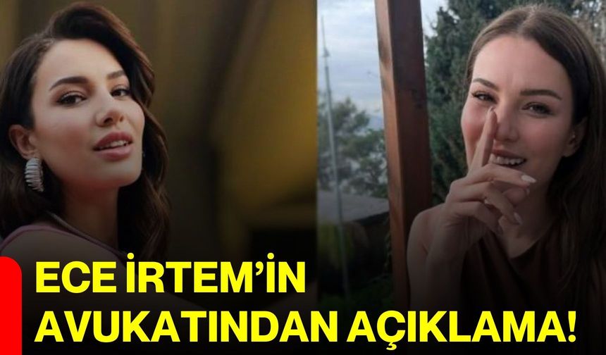 Ece İrtem’in avukatından açıklama!