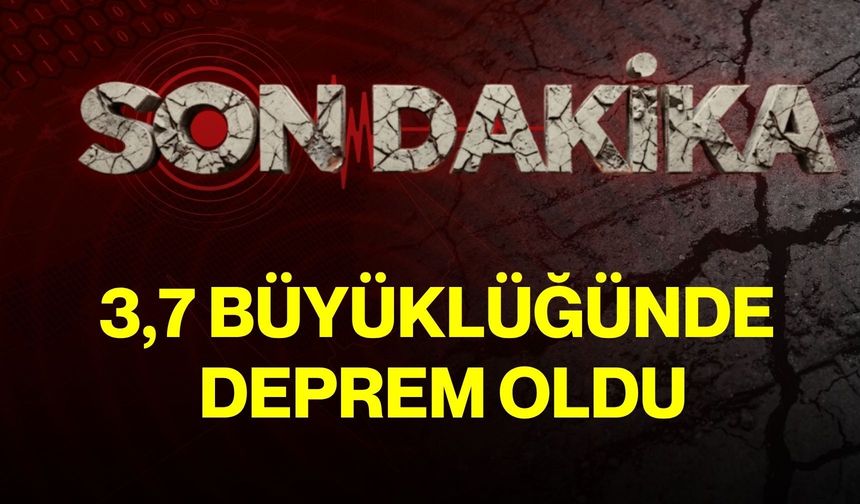 3,7 büyüklüğünde deprem oldu