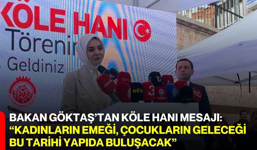 Bakan Göktaş’tan Köle Hanı Mesajı:  “Kadınların Emeği, Çocukların Geleceği Bu Tarihi Yapıda Buluşacak”