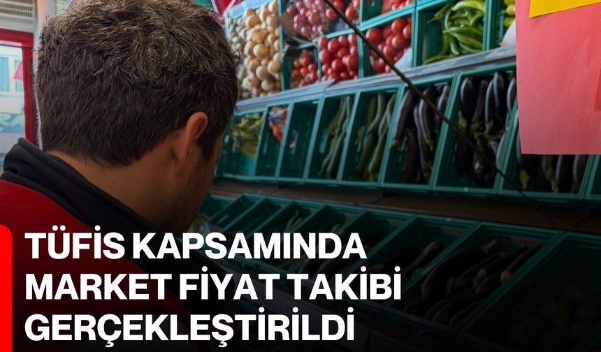 TÜFİS kapsamında market fiyat takibi gerçekleştirildi