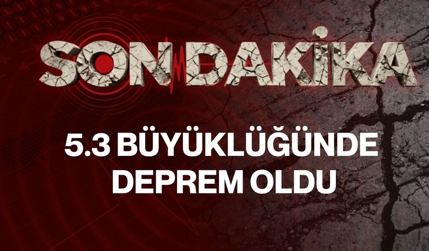 5.3 büyüklüğünde deprem oldu