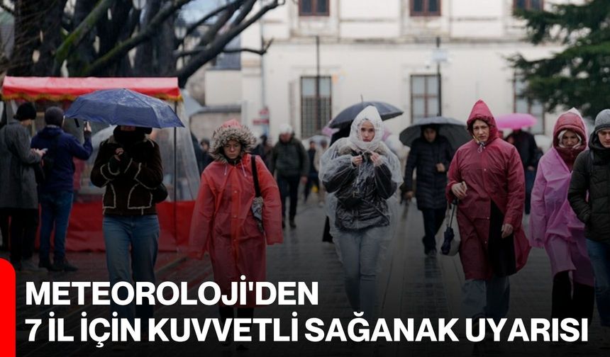 Meteoroloji'den 7 il için kuvvetli sağanak uyarısı