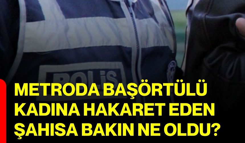 Metroda başörtülü kadına hakaret eden şahısa bakın ne oldu?