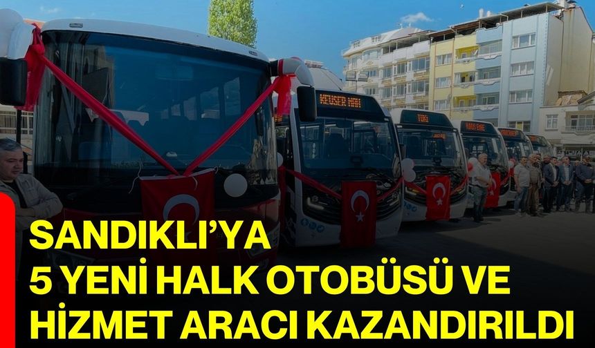 Sandıklı’ya 5 Yeni Halk Otobüsü ve Hizmet Aracı Kazandırıldı