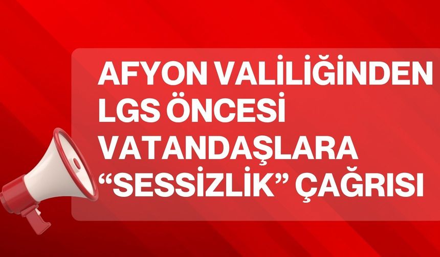 Afyon Valiliğinden LGS öncesi vatandaşlara “sessizlik” çağrısı