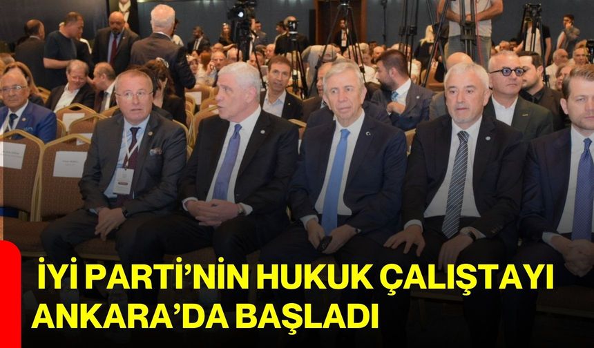 İYİ Parti’nin Hukuk Çalıştayı Ankara’da başladı