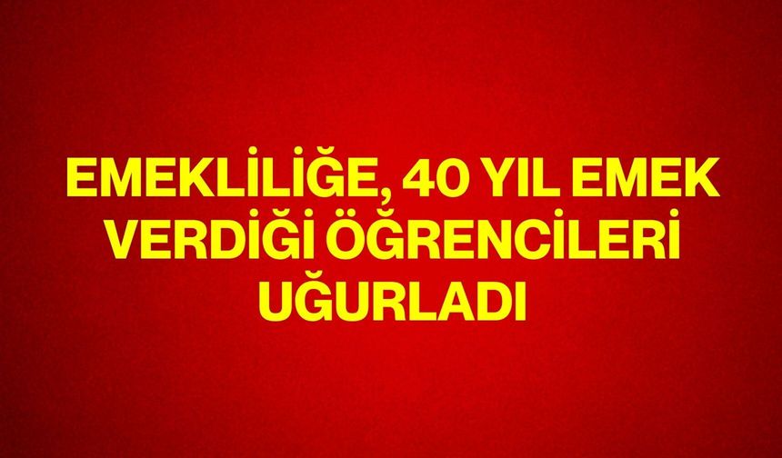 Emekliliğe, 40 yıl emek verdiği öğrencileri uğurladı