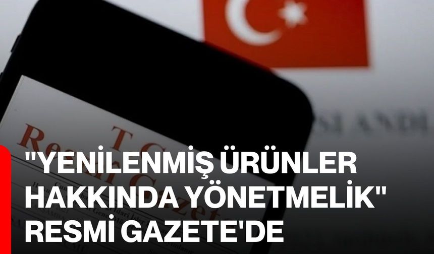 "Yenilenmiş Ürünler Hakkında Yönetmelik" Resmi Gazete'de