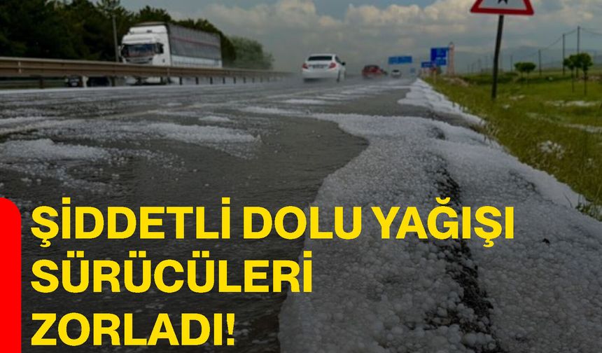 Şiddetli dolu yağışı sürücüleri zorladı!