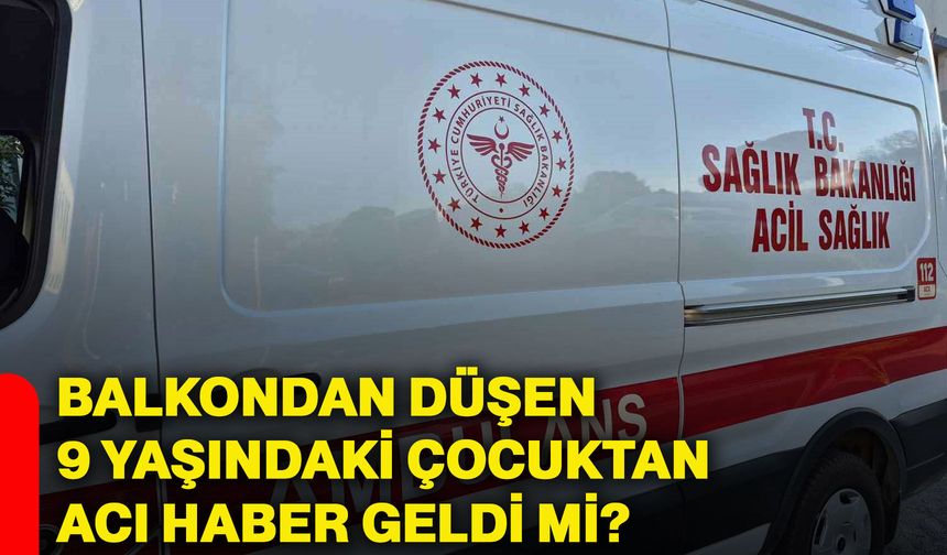 Balkondan düşen 9 yaşındaki çocuktan acı haber geldi mi?