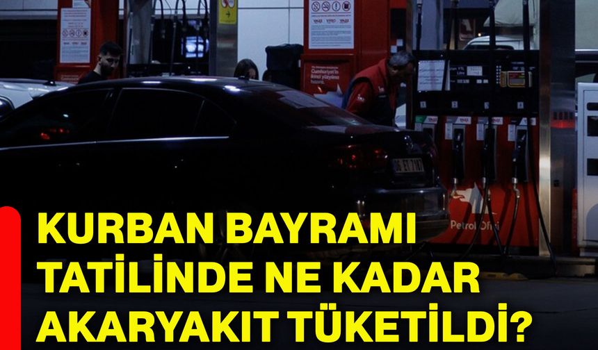 Kurban Bayramı tatilinde ne kadar akaryakıt tüketildi?