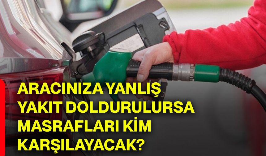 Aracınıza yanlış yakıt doldurulursa masrafları kim karşılayacak?