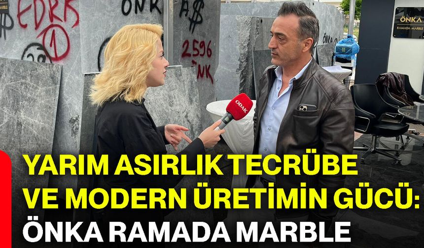 Yarım asırlık tecrübe ve modern üretimin gücü: Önka Ramada Marble