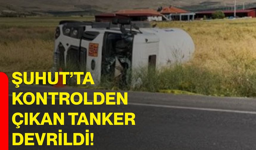 Şuhut’ta kontrolden çıkan tanker devrildi!