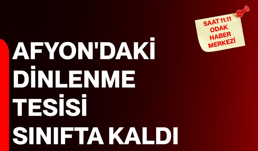 Afyon'daki dinlenme tesisi sınıfta kaldı