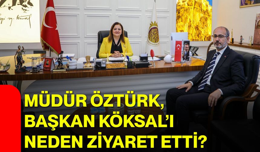 Müdür Öztürk, Başkan Köksal’ı neden ziyaret etti?