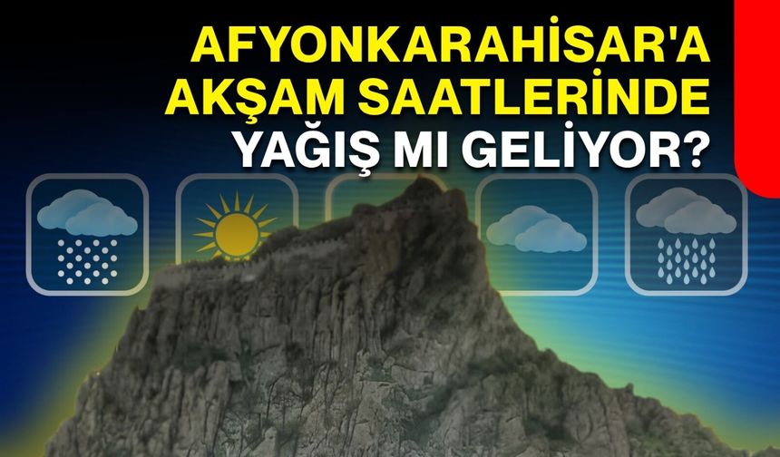 Afyonkarahisar'a akşam saatlerinde yağış mı geliyor?