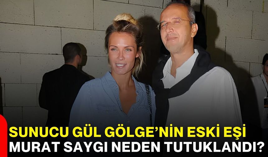 Sunucu Gül Gölge’nin eski eşi Murat Saygı neden tutuklandı