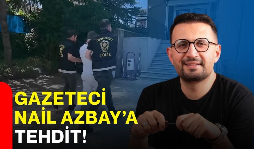 Gazeteci Nail Azbay’a tehdit!