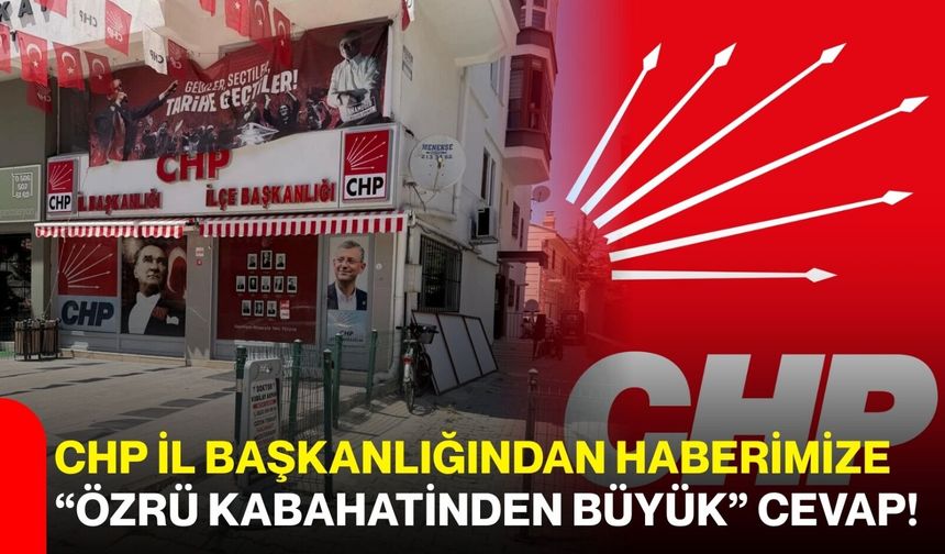 CHP İl Başkanlığından haberimize ‘özrü kabahatinden büyük' cevap!