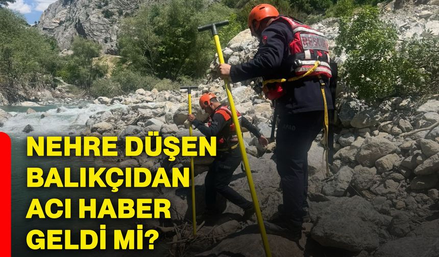 Nehre düşen balıkçıdan acı haber geldi mi?