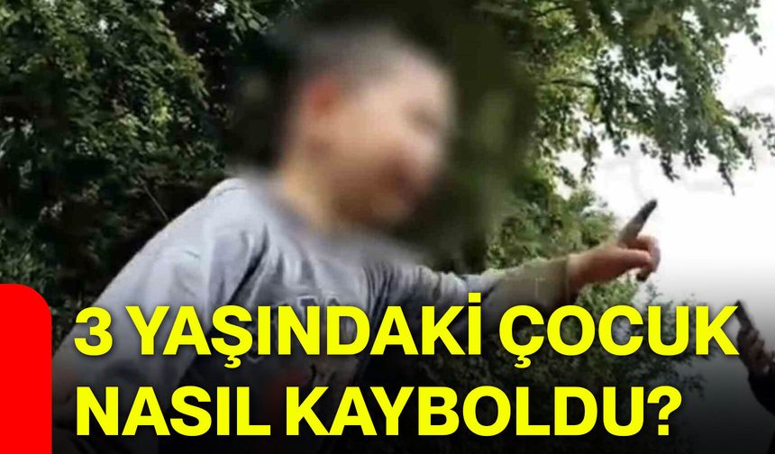 3 yaşındaki çocuk nasıl kayboldu?