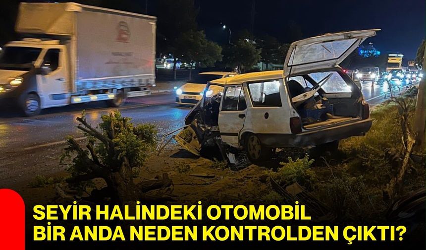 Seyir halindeki otomobil bir anda neden kontrolden çıktı?