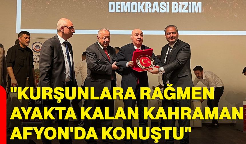 "Kurşunlara rağmen ayakta kalan kahraman Afyon'da konuştu"