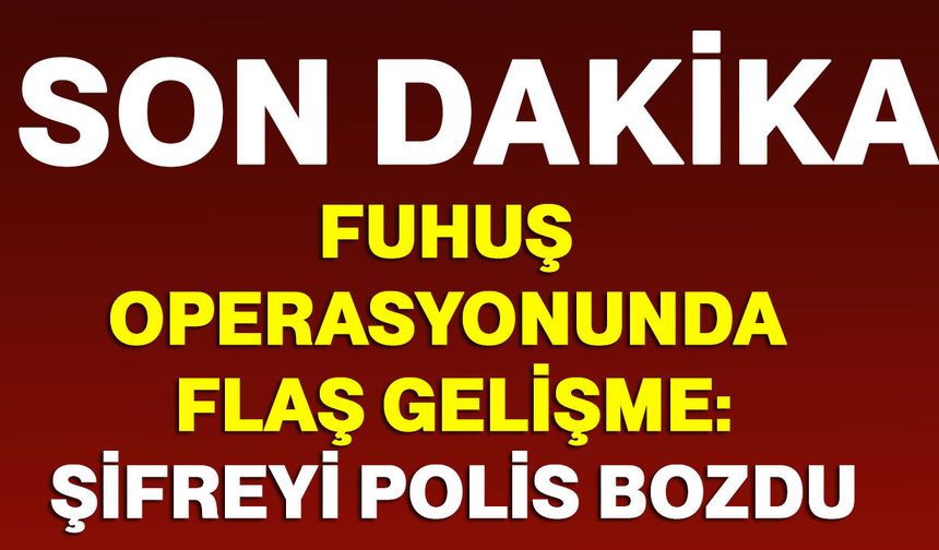 Fuhuş Operasyonunda Flaş Gelişme: Şifreyi Polis Bozdu