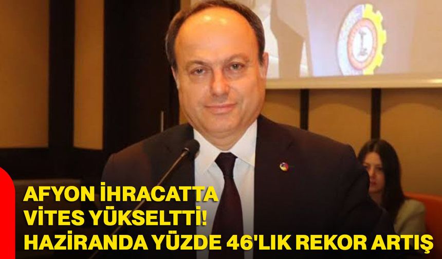 Afyonkarahisar ihracatta vites yükseltti! Haziranda yüzde 46'lık rekor artış