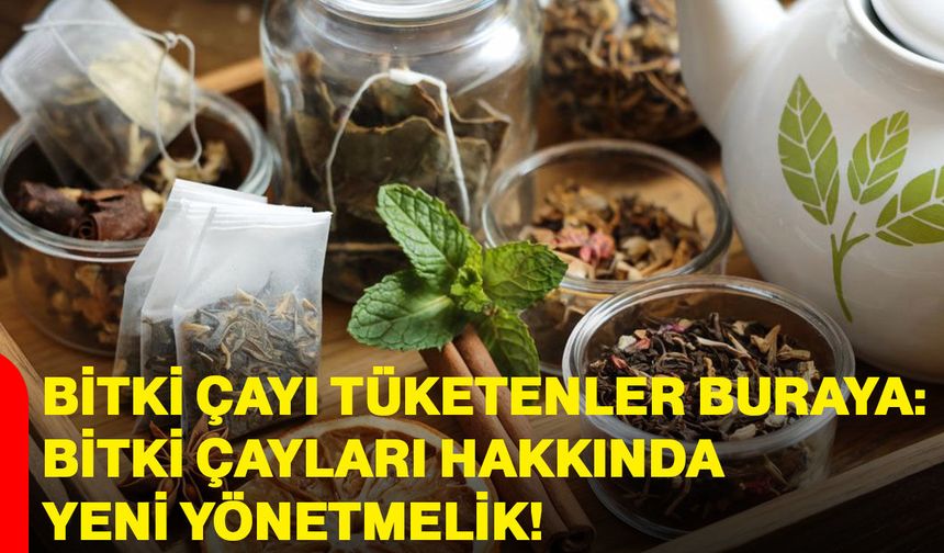 Bitki çayı tüketenler buraya: Bitki çayları hakkında yeni yönetmelik