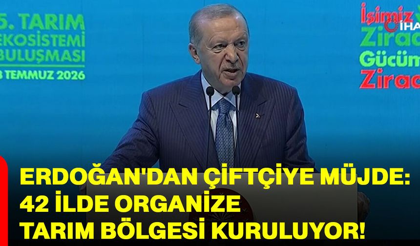 Erdoğan'dan çiftçiye müjde! 42 ilde organize tarım bölgesi kuruluyor