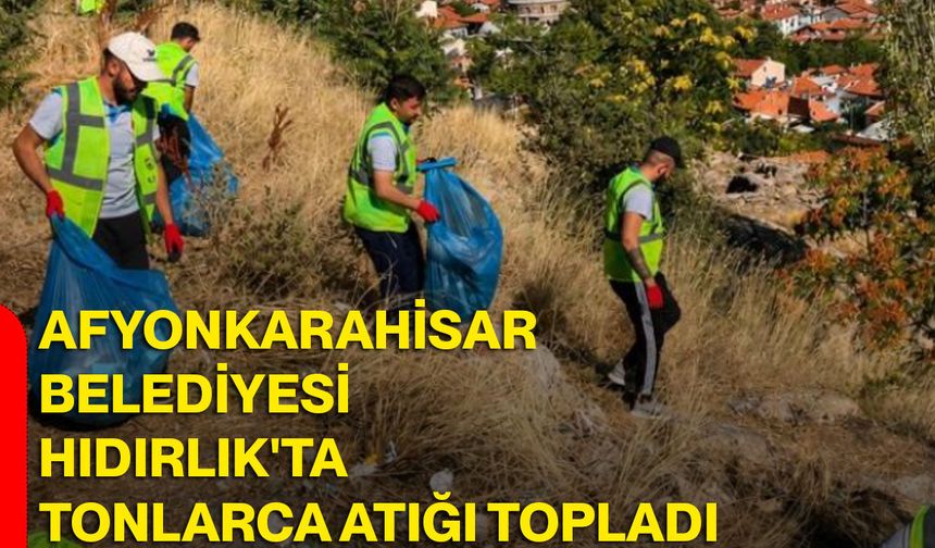Afyonkarahisar Belediyesi Hıdırlık'ta tonlarca atığı topladı