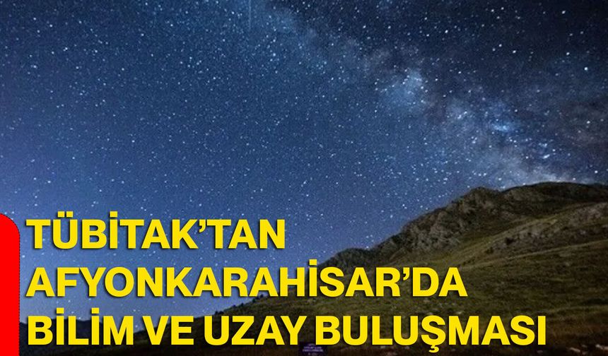 TÜBİTAK’tan Afyonkarahisar’da bilim ve uzay buluşması