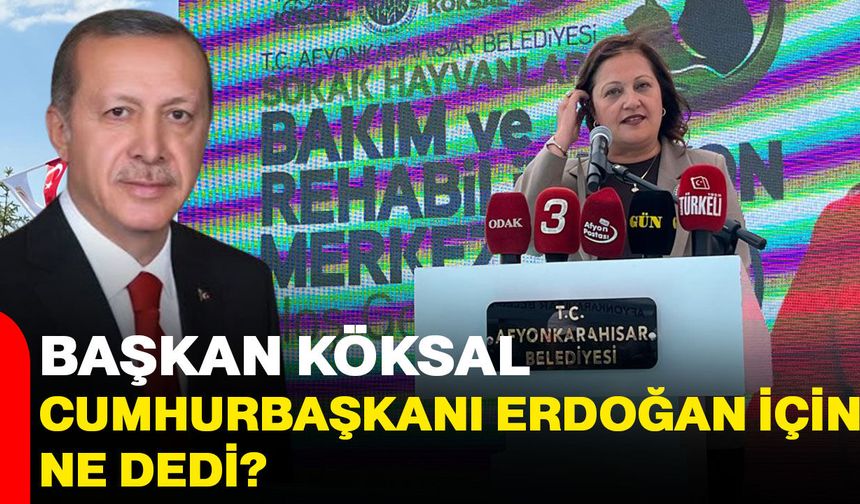 Başkan Köksal, Cumhurbaşkanı Erdoğan için ne dedi?