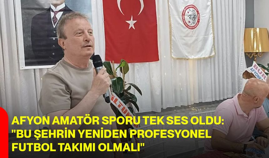 Afyon amatör sporu tek ses oldu: "Bu şehrin yeniden profesyonel futbol takımı olmalı"