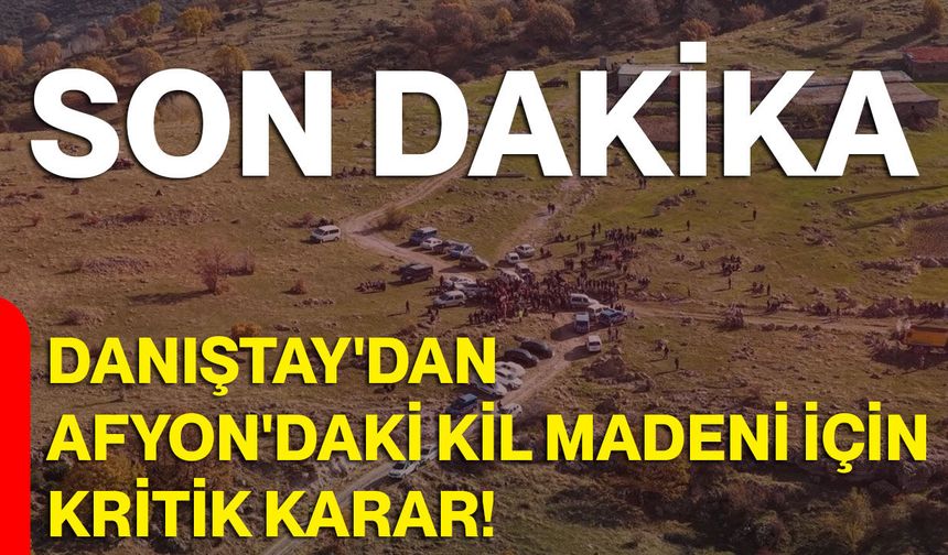 Danıştay'dan Afyon'daki kil madeni için kritik karar!