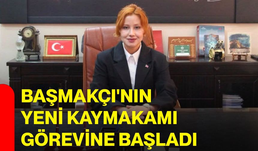 Başmakçı'nın yeni Kaymakamı görevine başladı