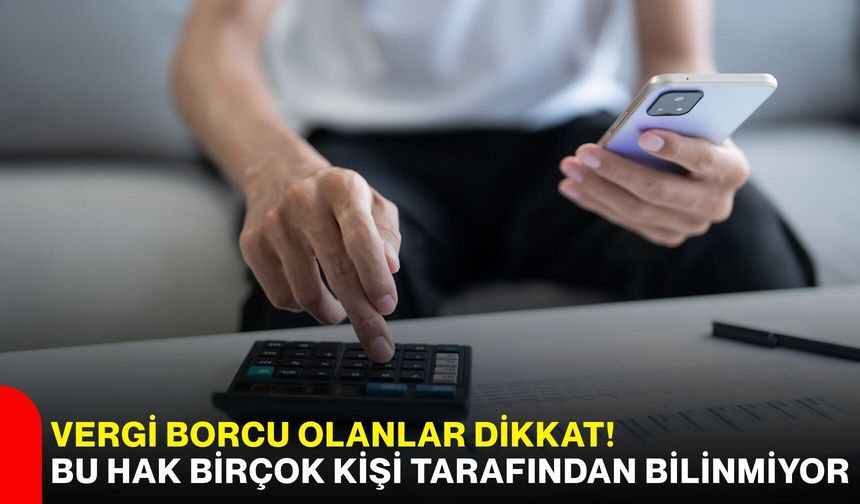 Vergi borcu olanlar dikkat! Bu hak birçok kişi tarafından bilinmiyor