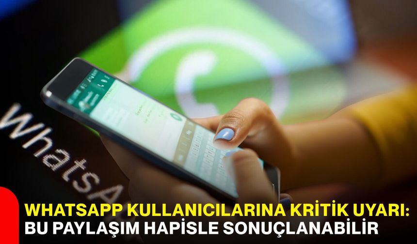 WhatsApp kullanıcılarına kritik uyarı: Bu paylaşım hapisle sonuçlanabilir