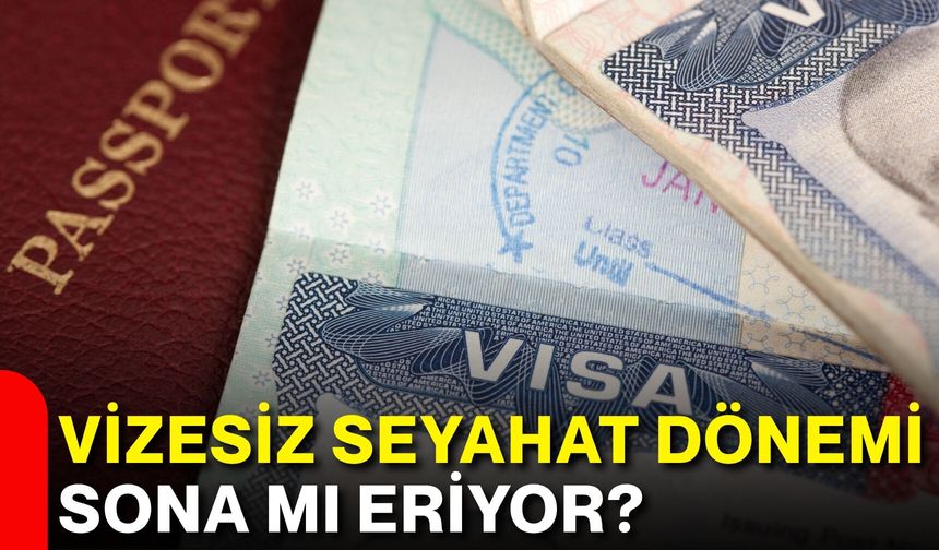 Vizesiz seyahat dönemi sona mı eriyor?