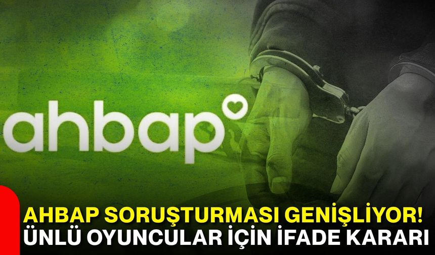 Ahbap soruşturması genişliyor! Ünlü oyuncular için ifade kararı