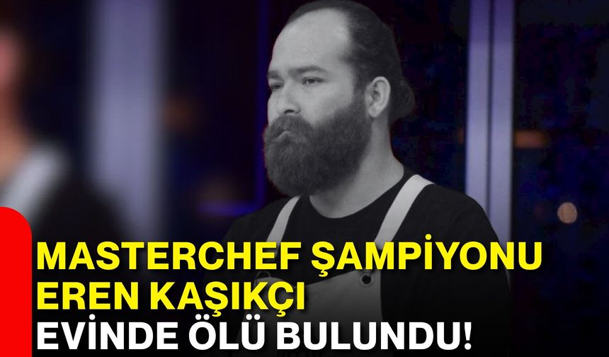 MasterChef şampiyonu Eren Kaşıkçı evinde ölü bulundu!