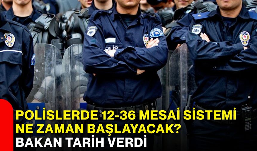 Polislerde 12-36 mesai sistemi ne zaman başlayacak? Bakan tarih verdi