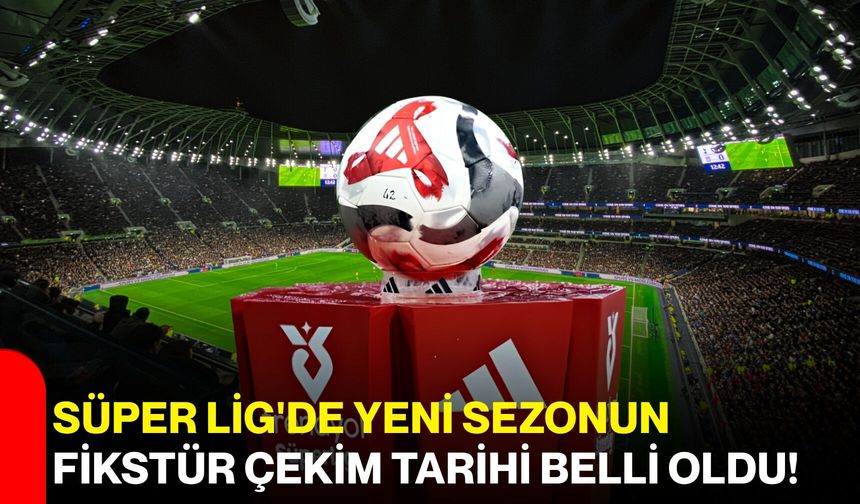 Süper Lig'de yeni sezonun fikstür çekim tarihi belli oldu!