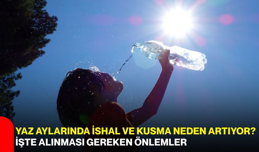 Yaz aylarında ishal ve kusma neden artıyor? İşte alınması gereken önlemler