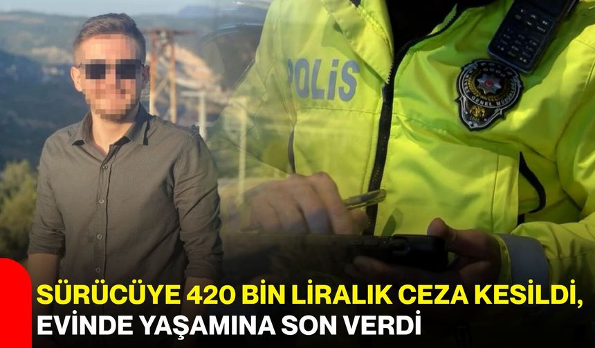 Sürücüye 420 bin liralık ceza kesildi, evinde yaşamına son verdi