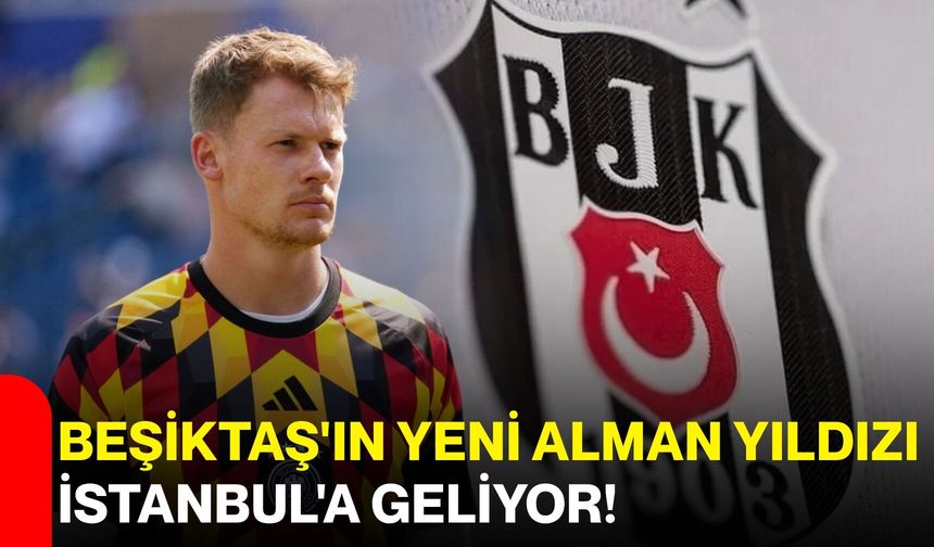 Beşiktaş'ın yeni Alman yıldızı İstanbul'a geliyor!